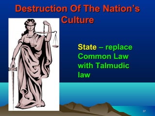 Destruction Of The Nation’s
          Culture

             State – replace
             Common Law
             with Talmudic
             law



                               37
 