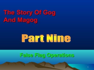 The Story Of Gog
And Magog




    False Flag Operations

                            1
 