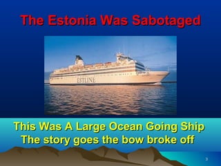 The Estonia Was Sabotaged




This Was A Large Ocean Going Ship
 The story goes the bow broke off
                        ...