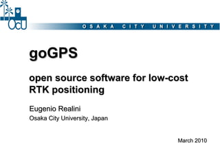 goGPS
open source software for low-cost
RTK positioning
Eugenio Realini
Osaka City University, Japan


                               March 2010
 