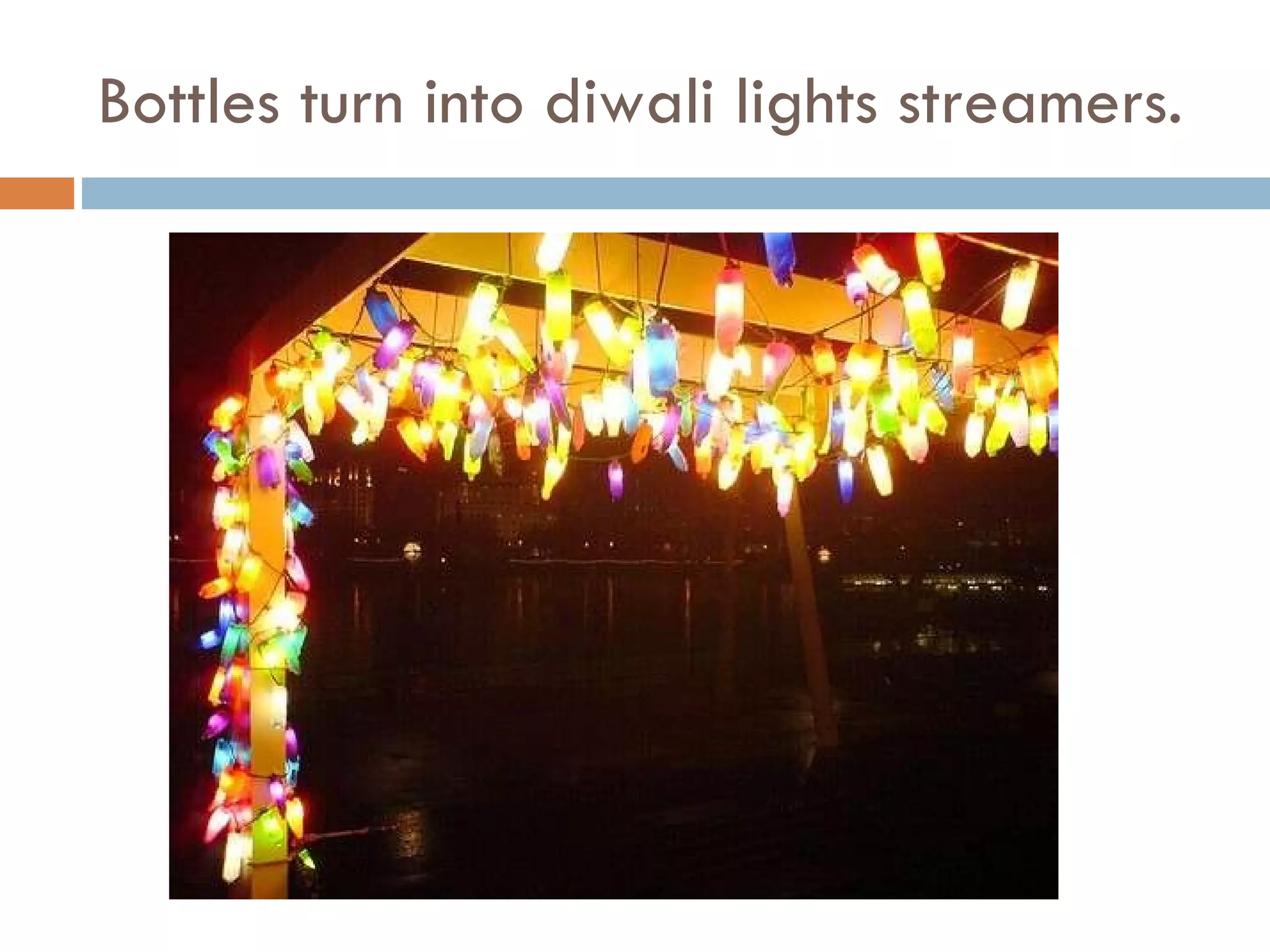 Bottles turn into diwali lights streamers. 