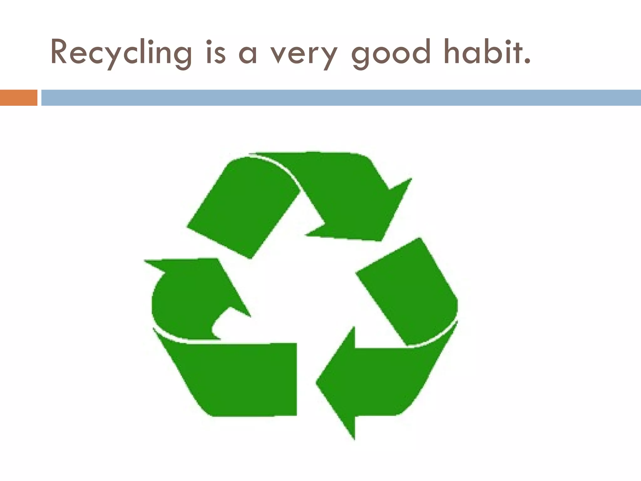 Recycling is a very good habit. 