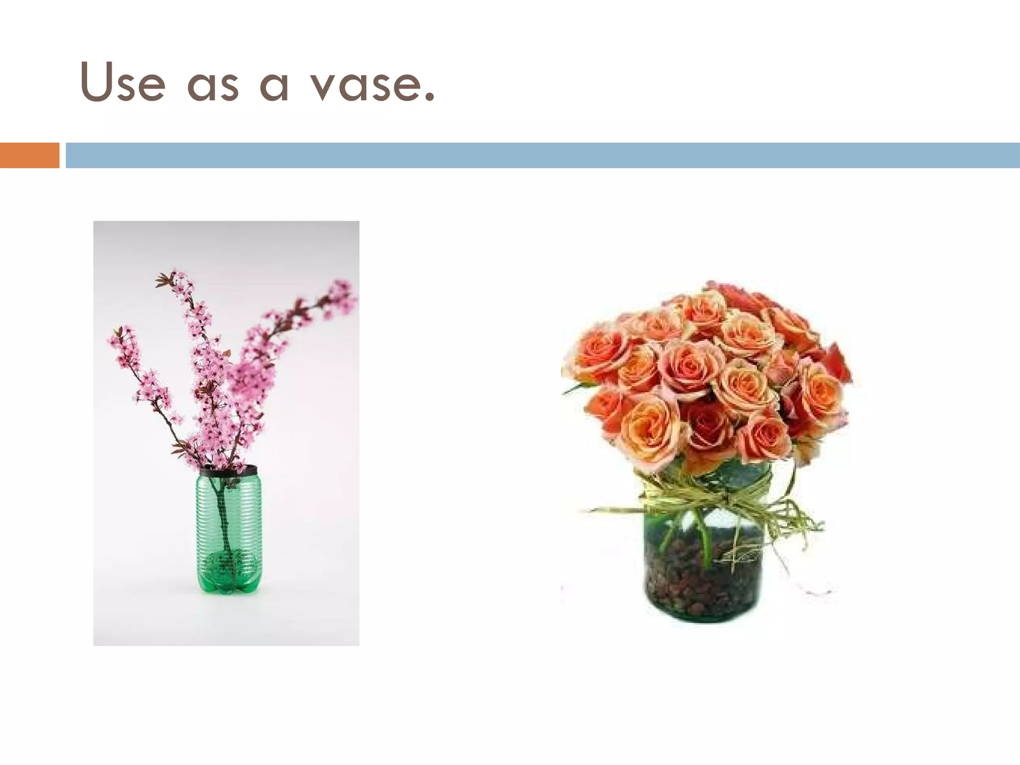 Use as a vase. 