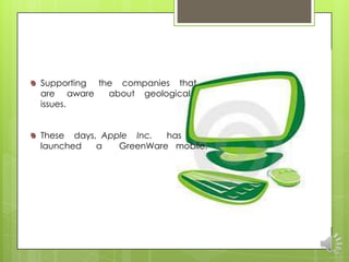 Supporting the companies that
are aware    about geological
issues.


These days, Apple Inc.  has
launched   a   GreenWare mobile.
 