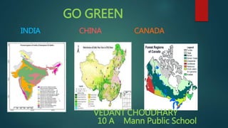 GO GREEN
INDIA CHINA CANADA
VEDANT CHOUDHARY
10 A Mann Public School
 