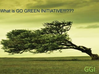 What is GO GREEN INITIATIVE!!!???
GGI
 