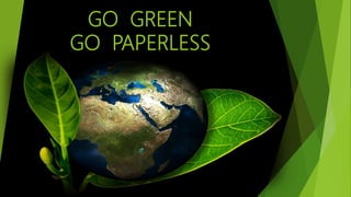 GO GREEN
GO PAPERLESS
 