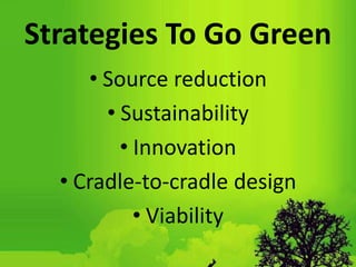 Strategies To Go Green
• Source reduction
• Sustainability
• Innovation
• Cradle-to-cradle design
• Viability
 
