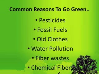 Common Reasons To Go Green..
• Pesticides
• Fossil Fuels
• Old Clothes
• Water Pollution
• Fiber wastes
• Chemical Fibers
 