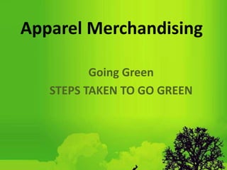Apparel Merchandising
Going Green
STEPS TAKEN TO GO GREEN
 
