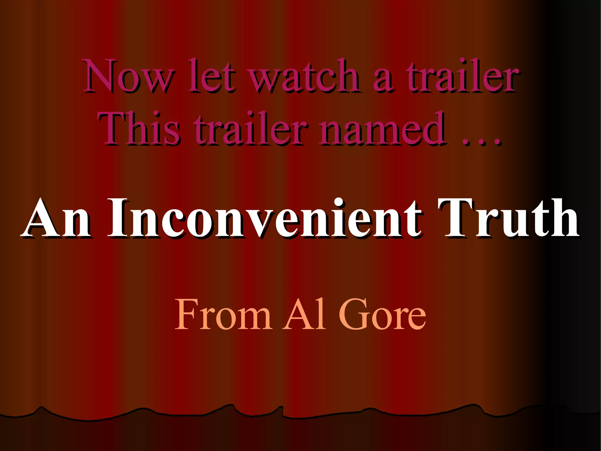 Now let watch a trailer This trailer named … An Inconvenient Truth From Al Gore 