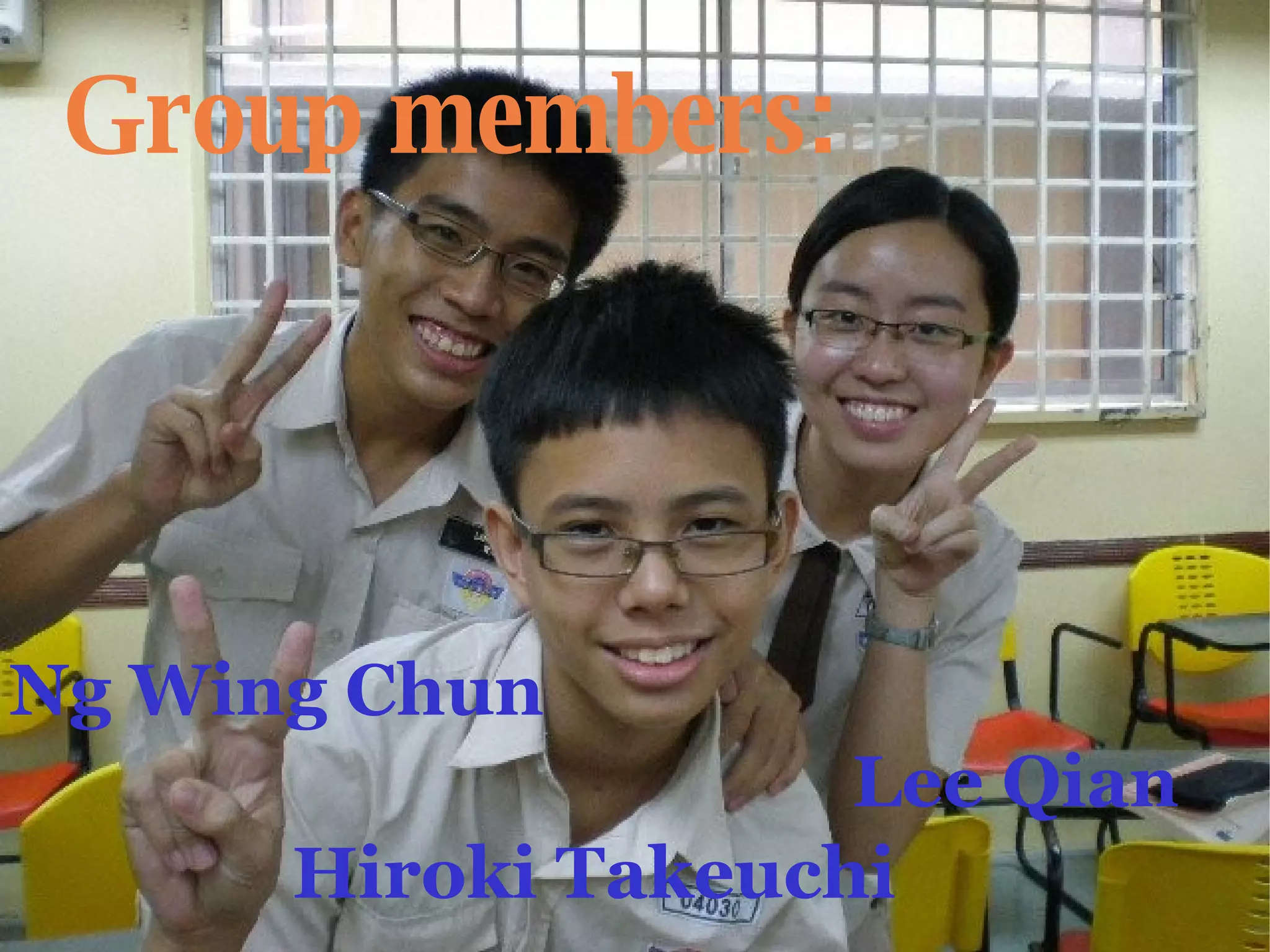 Group members: Ng Wing Chun  Lee Qian Hiroki Takeuchi 