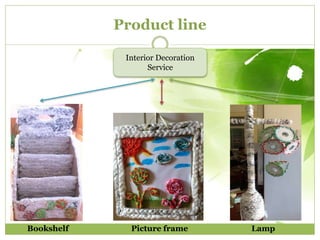 Product line 
Interior Decoration 
Service 
Bookshelf Picture frame Lamp 
 