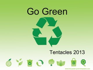 Go Green
Tentacles 2013
 