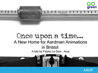 A New Home for Aardman Animations
in Bristol
A tale by Fabien Le Dem , Arup
 