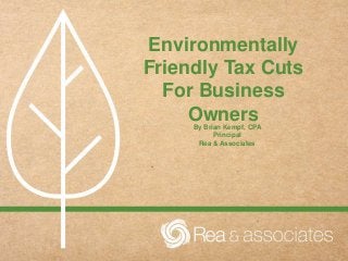 Environmentally
Friendly Tax Cuts
For Business
OwnersBy Brian Kempf, CPA
Principal
Rea & Associates
 