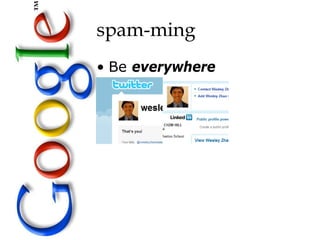 spam-ming
• Be everywhere
 