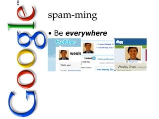 spam-ming
• Be everywhere
 