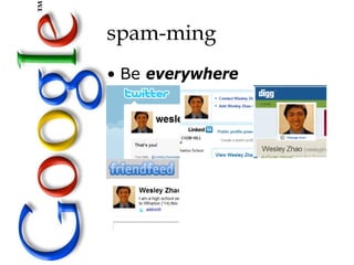 spam-ming
• Be everywhere
 