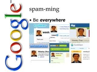 spam-ming
• Be everywhere
 