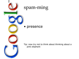 spam-ming


• presence



Tip: now try not to think about thinking about a
   pink elephant
 
