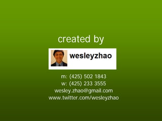 created by


   m: (425) 502 1843
   w: (425) 233 3555
 wesley.zhao@gmail.com
www.twitter.com/wesleyzhao
 