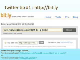 twittertip#1:http://bit.ly




twitterfauxpas:usingareal URL
“heythisisreallycool>http://www.reallylongaddress.com/dont_be_a_twidiot”
Vs
“heythisisreallycool>http://bit.ly/SHORT”
 