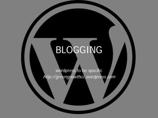 BLOGGING
     wordpress to be specific
http://greengrowthcc.wordpress.com
 