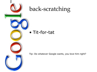 back-scratching


• Tit-for-tat



Tip: Do whatever Google wants, you love him right?
 