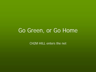 Go Green, or Go Home

   CH2M HILL enters the net
 