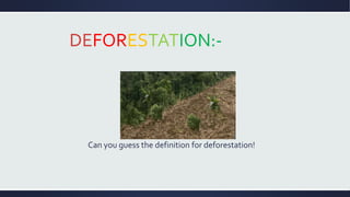 DEFORESTATION:- 
Can you guess the definition for deforestation! 
 