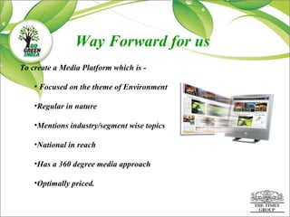 <ul><li>To create a Media Platform which is -  </li></ul><ul><ul><li>Focused on the theme of Environment </li></ul></ul><u...