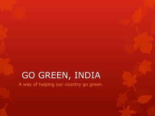 GO GREEN, INDIA
A way of helping our country go green.
 