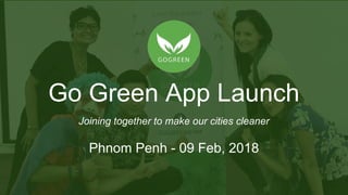 Go Green App Launch
Phnom Penh - 09 Feb, 2018
Joining together to make our cities cleaner
 