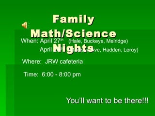 Family Math/Science Nights You’ll want to be there!!! When: April 27 th   (Hale, Buckeye, Melridge)   April 29 th   (Madison Ave, Hadden, Leroy)   Where:  JRW cafeteria Time:  6:00 - 8:00 pm 