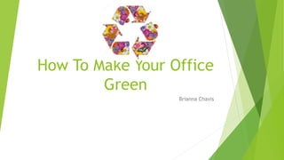 How To Make Your Office
Green
Brianna Chavis
 
