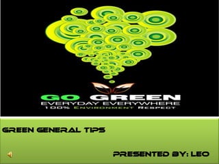 Green General Tips


                     Presented By: Leo
     Can also save you money too.
 