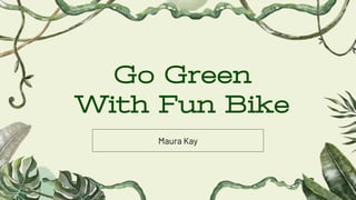 Go Green
With Fun Bike
Maura Kay
 