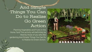 And Simple
Things You Can
Do to Realize
Go Green
Action
Planting Vegetables and Fruits in the
Home Yard This activity will...