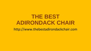 THE BEST
ADIRONDACK CHAIR
http://www.thebestadirondackchair.com
 