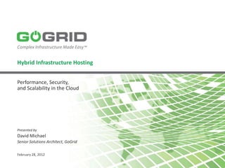 Hybrid Infrastructure Hosting


Performance, Security,
and Scalability in the Cloud




Presented by
David Michael
Senior Solutions Architect, GoGrid

February 28, 2012
 