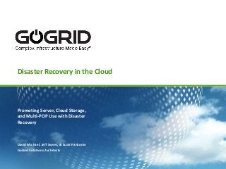 Disaster Recovery in the Cloud




Promoting Server, Cloud Storage,
and Multi-POP Use with Disaster
Recovery



David Michael, Jeff Sweet, & Scott Pankonin
GoGrid Solutions Architects
 