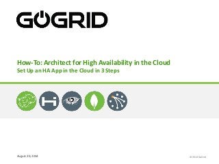 How-To: Architect for High Availability in the Cloud 
Set Up an HA App in the Cloud in 3 Steps 
August 20, 2014 
© 2014 GoGrid 
 