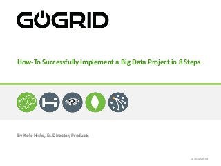 By Kole Hicks, Sr. Director, Products
How-To Successfully Implement a Big Data Project in 8 Steps
© 2014 GoGrid
 