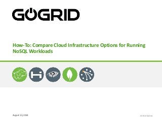 August 13, 2014
How-To: Compare Cloud Infrastructure Options for Running
NoSQL Workloads
© 2014 GoGrid
 