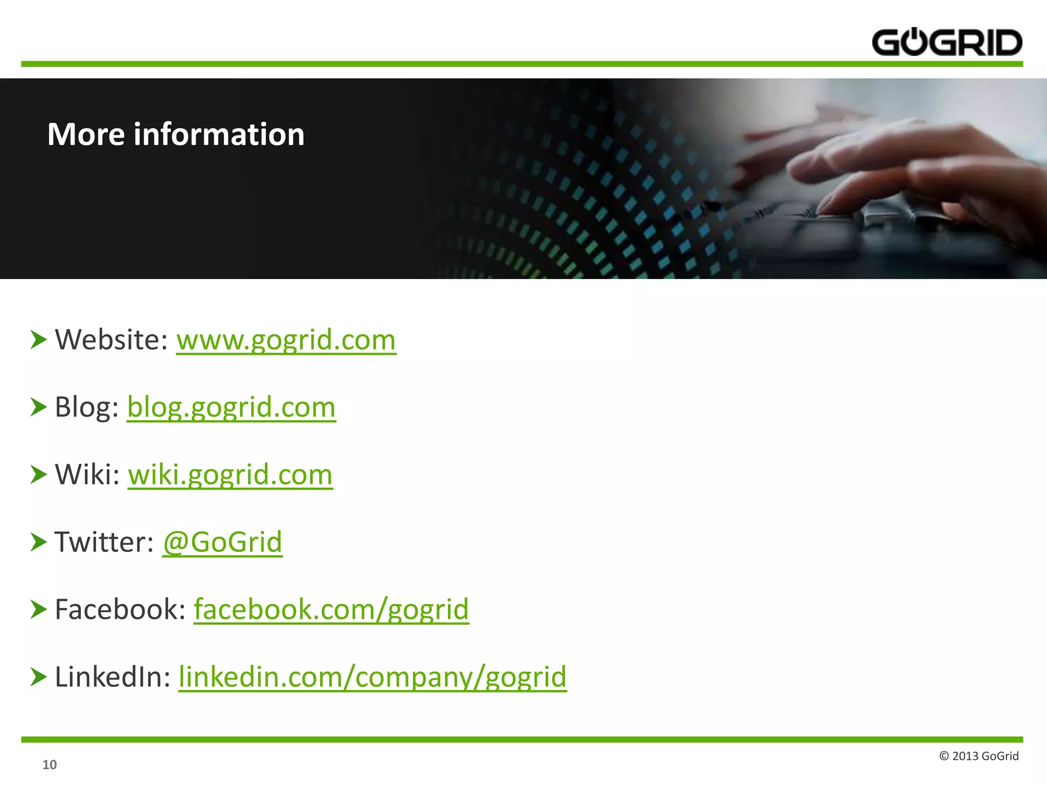 10
More information
 Website: www.gogrid.com
 Blog: blog.gogrid.com
 Wiki: wiki.gogrid.com
 Twitter: @GoGrid
 Facebook: facebook.com/gogrid
 LinkedIn: linkedin.com/company/gogrid
© 2013 GoGrid
 