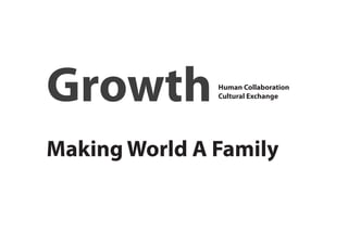 Growth         Human Collaboration
               Cultural Exchange




Making World A Family
 