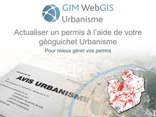 Actualiser un permis à l’aide de votre
géoguichet Urbanisme
Pour mieux gérer vos permis
 