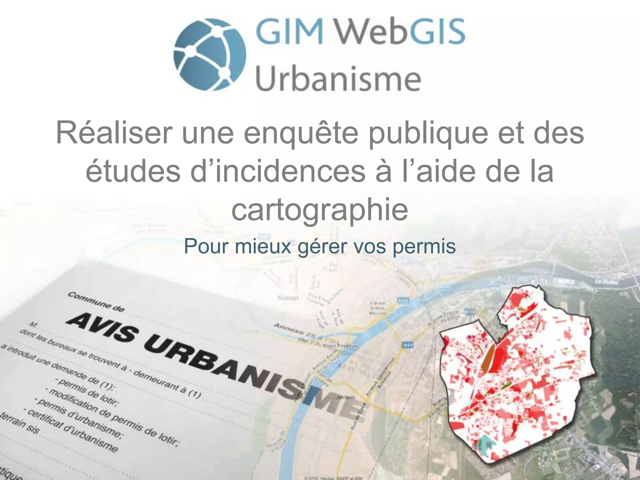 Réaliser une enquête publique et des
études d’incidences à l’aide de la
cartographie
Pour mieux gérer vos permis