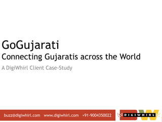 www.digiwhirl.com buzz@digiwhirl.com +91-9004350022
GoGujarati
Connecting Gujaratis across the World
A DigiWhirl Client Case-Study
buzz@digiwhirl.com www.digiwhirl.com +91-9004350022
 